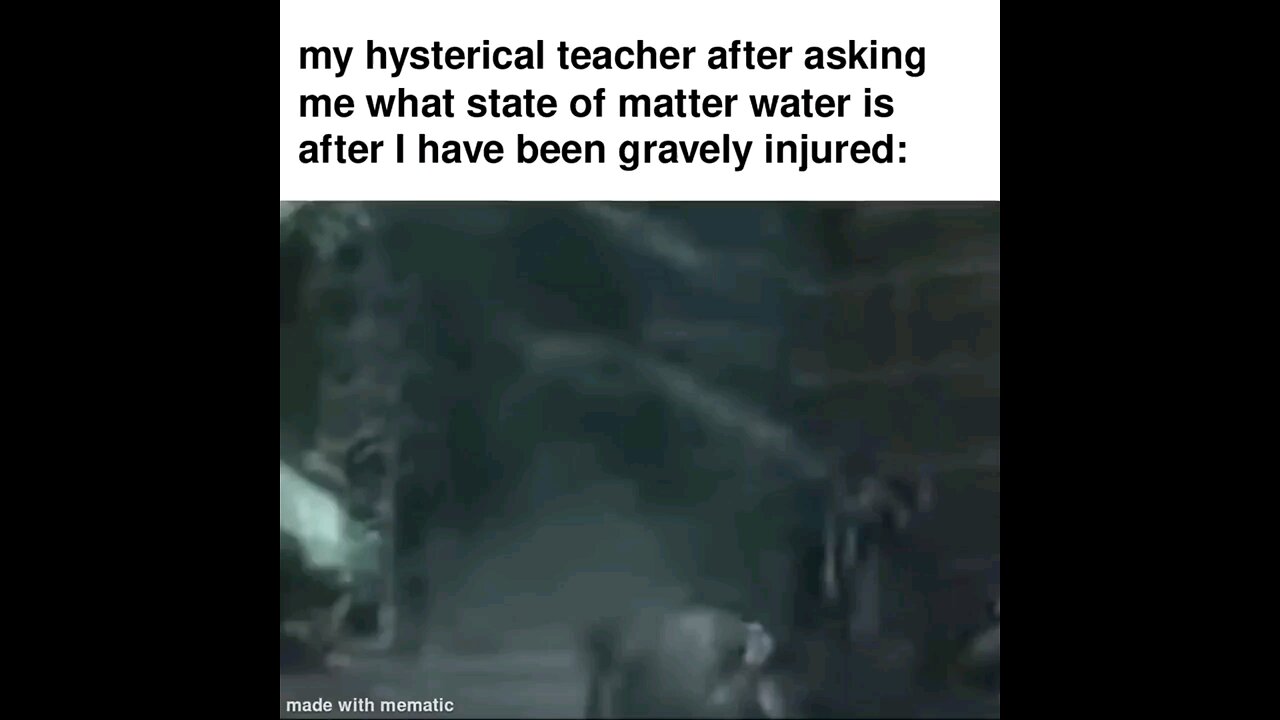 my hsyticical teacher after asking me whats the state of matter is after I have been gravely injured