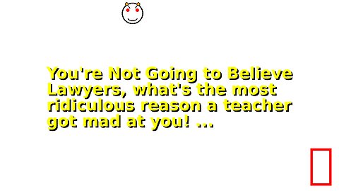 You're Not Going to Believe Lawyers, what's the most ridiculous reason a teacher got mad at you! ...
