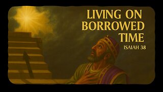 November 16, 2025 - "Living On Borrowed Time" (Isaiah 38)