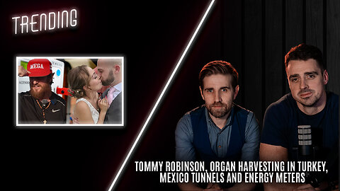 Trending: Ep99: Tommy Robinson, Organ Harvesting in Turkey, Mexico Tunnels and Energy Meters
