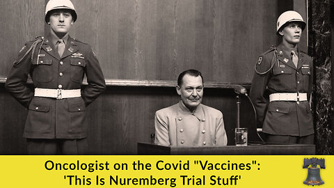 Oncologist on the Covid "Vaccines": 'This Is Nuremberg Trial Stuff'