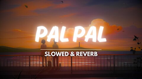 Pal Pal (Slowed + Reverb)
