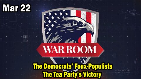 Bannons War Room Update Mar 22 : The Democrats’ Foux-Populists, The Tea Party’s Victory