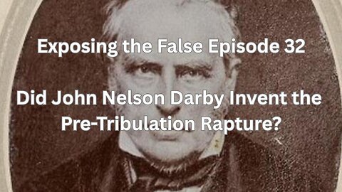 Exposing the False Episode 32 Did John Nelson Darby Invent the Pre Tribulation Rapture