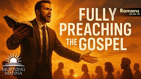 Morning Manna - May 13, 2025 - Romans 15:14-21 - Fully Preaching the Gospel