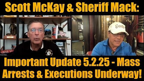 Scott McKay & Sheriff Mack- Important Update 5.2.25 - Mass Arrests & Executions Underway!