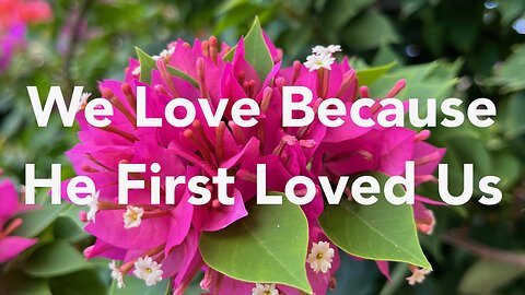 Because He First Loved Us. 1John 4:16-19