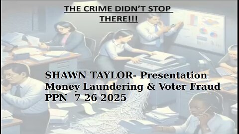SHAWN TAYLOR- Presentation Money Laundering & Voter Fraud - PPN 7 26 2025