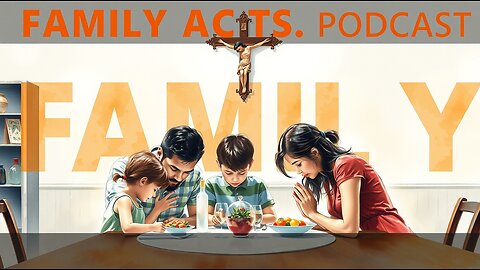 FAMILY A.C.T.S. PODCAST ~ Living, Learning, Loving Truth
