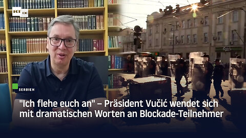 "Ich flehe euch an" – Präsident Vučić wendet sich mit dramatischen Worten an Blockade-Teilnehmer