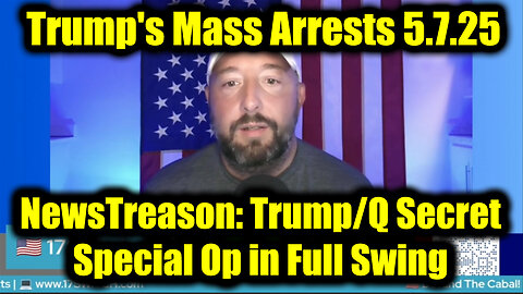 NewsTreason: Trump/ Q Secret 5.7.25, Trump's Mass Arrests - Special Op in Full Swing! Checkmate Move