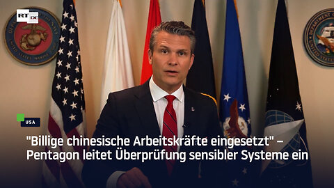 "Billige chinesische Arbeitskräfte eingesetzt" – Pentagon leitet Überprüfung sensibler Systeme ein