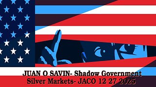 JUAN O SAVIN- Shadow Government- Silver Markets- JACO 12 27 2025