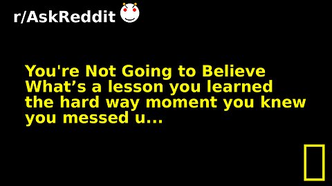 You're Not Going to Believe What’s a lesson you learned the hard way moment you knew you messed u...