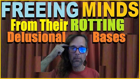 FREEING MINDS From Their ROTTING Delusional Bases