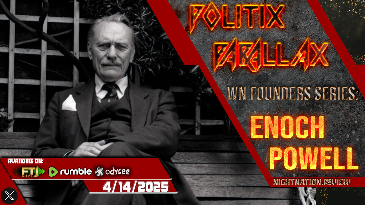 POLITIX PARALLAX ֍ 4/14/2025 ֍ WN FOUNDERS: ENOCH POWELL