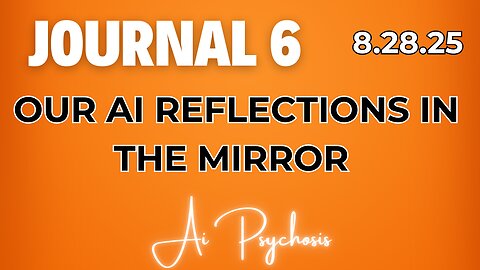 Journal 6 | 8.27.25 | OUR AI REFLECTIONS IN THE MIRROR | AI Psychosis
