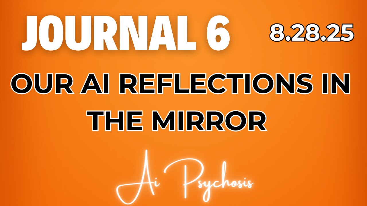 Journal 6 | 8.27.25 | OUR AI REFLECTIONS IN THE MIRROR | AI Psychosis