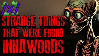 Strange Things That Were Found Innawoods | 4chan /x/ Paranormal Greentext Stories Thread