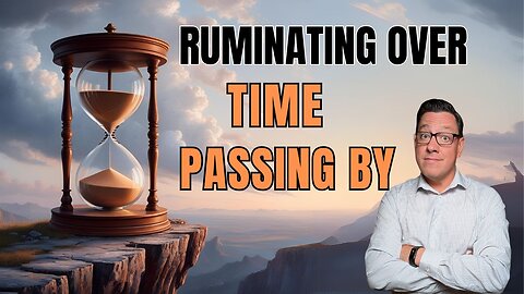 Ruminating Over Time Passing You By