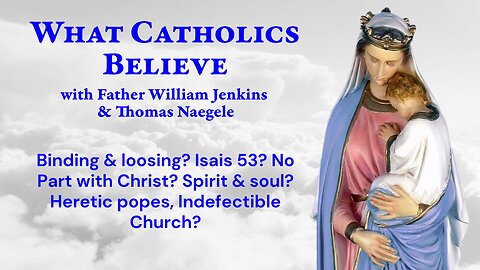 Binding & loosing? Isais 53? No Part with Christ? Spirit & soul? Heretic popes, Indefectible church?
