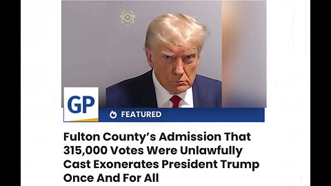 Fulton County’s Admission That 315,000 Votes Were Unlawfully Cast Exonerates President Trump