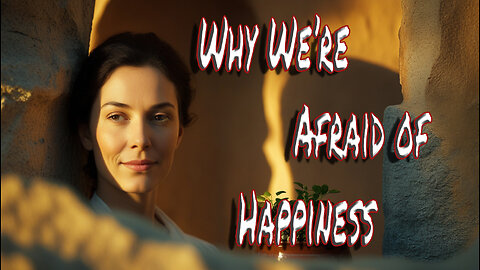 Why We’re Afraid of Happiness