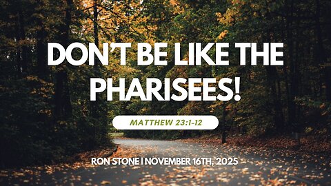 2025-11-16 – Don't be Like the Pharisees! (Matthew 23:1-12) – Pastor Ron Stone