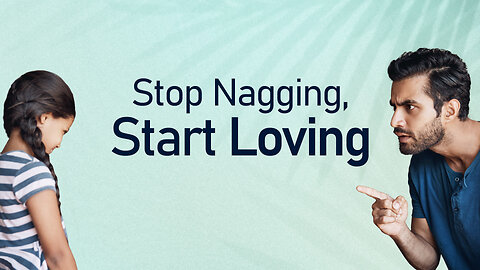 Stop Nagging, Start Loving | Effective Parenting Techniques