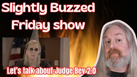 Slightly Buzzed Friday Show - Lets talk about Judge Bev 2.0