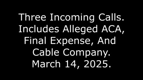 Three Incoming Calls: Includes Alleged ACA, Final Expense, And Cable Company, March 14, 2025