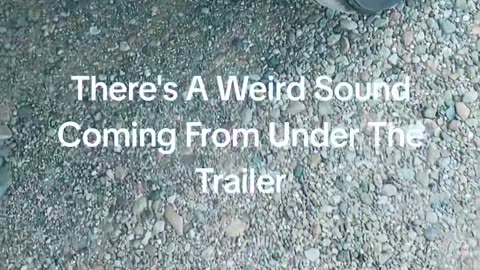 There's A Weird Sound Coming From Under The Trailer