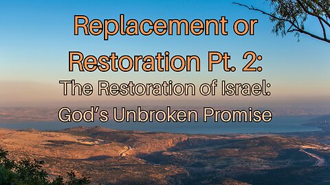 Replacement or Restoration Pt. 2: The Restoration of Israel_God’s Unbroken Promise