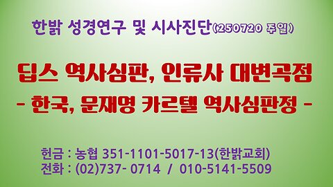 250720(일) 딥스 역사심판, 인류사 대변곡점 - 한국, 문재명 카르텔 역사심판정 [성경연구/시사진단] 김시환 목사