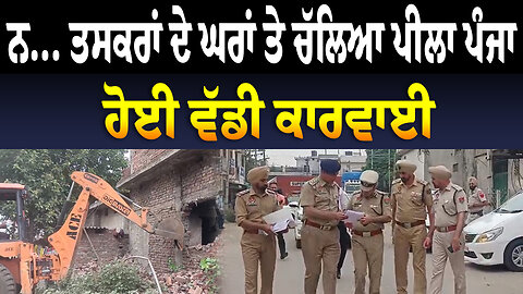 ਨ... ਤਸਕਰਾਂ ਦੇ ਘਰਾਂ ਤੇ ਚੱਲਿਆ ਪੀਲਾ ਪੰਜਾ, ਹੋਈ ਵੱਡੀ ਕਾ/ਰ/ਵਾ/ਈ