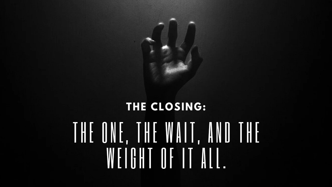 The Closing: The One The Wait And The Weight Of It All