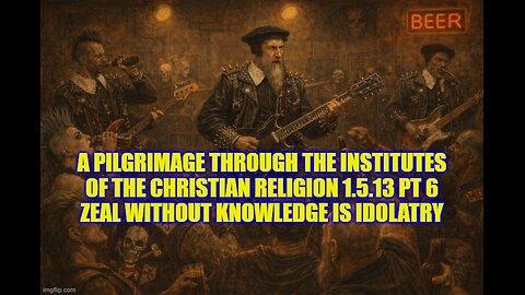 A Pilgrimage through the Institutes of the Christian Religion 1.5.13 pt 6 Zeal without knowledge