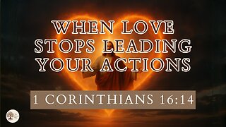 When Love Stops Leading Your Actions 1 Corinthians 16.14