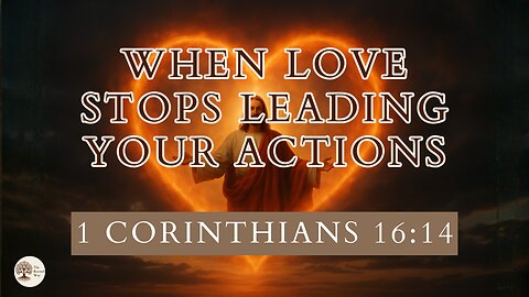 When Love Stops Leading Your Actions 1 Corinthians 16.14