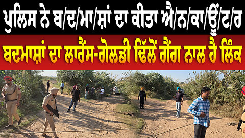 ਪੁਲਿਸ ਨੇ ਬ/ਦ/ਮਾ/ਸ਼ਾਂ ਦਾ ਕੀਤਾ ਐ/ਨ/ਕਾ/ਊਂ/ਟ/ਰ ਬ/ਦ/ਮਾ/ਸ਼ਾਂ ਦਾ ਲਾਰੈਂਸ-ਗੋਲਡੀ ਢਿੱਲੋਂ ਗੈਂ./ਗ ਨਾਲ ਹੈ ਲਿੰਕ