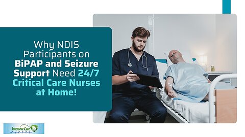 Why NDIS Participants on BiPAP and Seizure Support Need 24/7 Critical Care Nurses at Home!