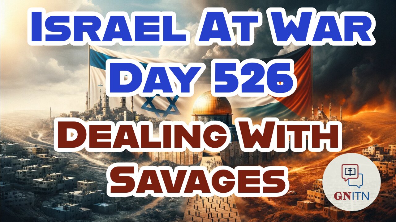 GNITN Special Edition Israel At War Day 526: Dealing With Savages