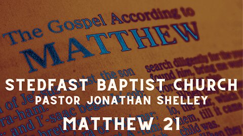 Matthew 21 - Pastor Jonathan Shelley | Stedfast Baptist Church