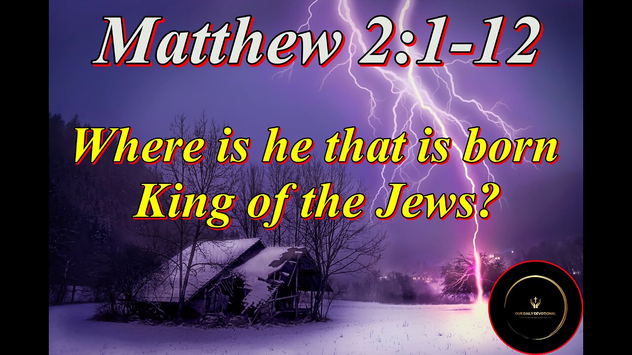 Matthew 2:1-12, Now when Jesus was born in Bethlehem of Judaea
