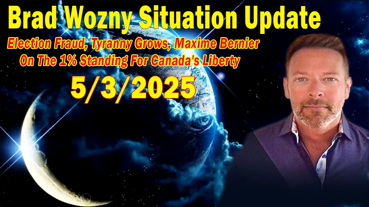 Brad Wozny Update May 3: "Election Fraud, Tyranny Grows, Maxime Bernier On The 1% Standing For Canada's Liberty"