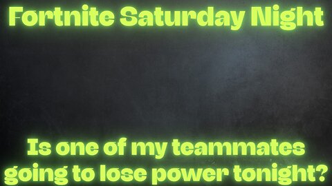 Fortnite Saturday Night - Is one of my teammates going to lose power tonight?
