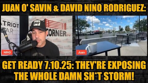 Juan O' Savin & David Nino Rodriguez: Get Ready 7.10.25: They're Exposing The Whole Damn Sh*t Storm!