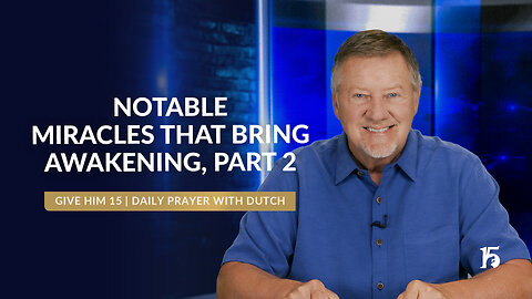 Notable Miracles that Bring Awakening, Part 2 | Give Him 15: Daily Prayer with Dutch | May 21, 2025
