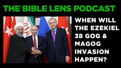 The Bible Lens Podcast #88: When Will The Ezekiel 38 Gog & Magog Invasion Happen?