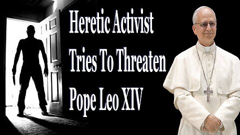 Heretic Activist Tries To Threaten Pope Leo XIV